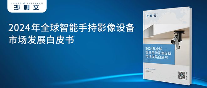 4年全球智能手持影像设备市场发展白皮书凯时尊龙人生就是博沙利文发布《202(图2)